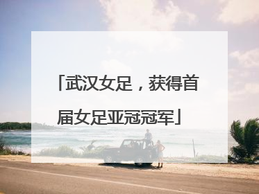 武汉女足，获得首届女足亚冠冠军