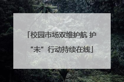 校园市场双维护航 护“未”行动持续在线