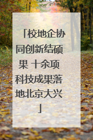 校地企协同创新结硕果 十余项科技成果落地北京大兴