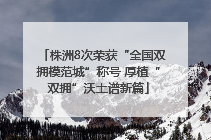 株洲8次荣获“全国双拥模范城”称号 厚植“双拥”沃土谱新篇