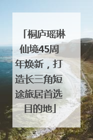 桐庐瑶琳仙境45周年焕新，打造长三角短途旅居首选目的地