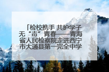 检校携手 共护学子无“毒”青春——青海省人民检察院走进西宁市大通县第一完全中学开展禁毒宣传侧记