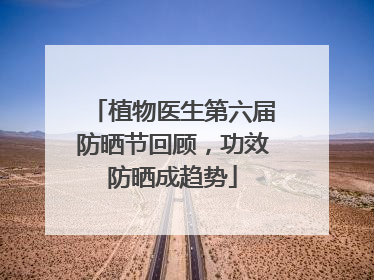 植物医生第六届防晒节回顾，功效防晒成趋势