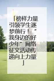 榜样力量引领学生逐梦前行！“我身边的好少年”网络征文活动传递向上力量