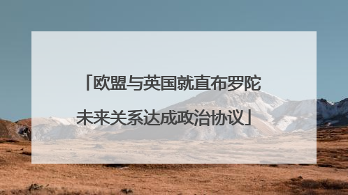 欧盟与英国就直布罗陀未来关系达成政治协议