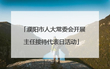 濮阳市人大常委会开展主任接待代表日活动