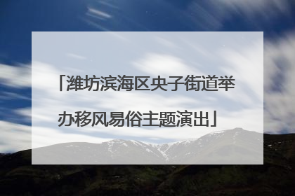 潍坊滨海区央子街道举办移风易俗主题演出