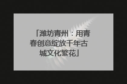 潍坊青州：用青春创意绽放千年古城文化繁花