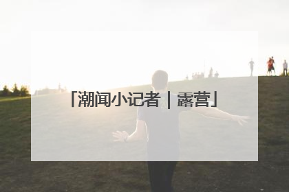 潮闻小记者｜露营