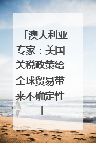 澳大利亚专家：美国关税政策给全球贸易带来不确定性