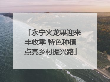 永宁火龙果迎来丰收季 特色种植点亮乡村振兴路