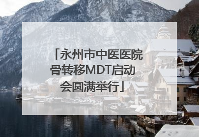 永州市中医医院骨转移MDT启动会圆满举行