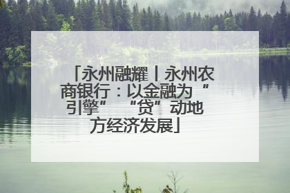 永州融耀丨永州农商银行：以金融为“引擎” “贷”动地方经济发展