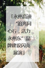 永州高速：“追光同心行，活力永州东”品牌建设闪亮展演