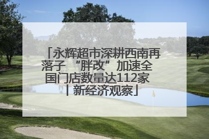 永辉超市深耕西南再落子 “胖改”加速全国门店数量达112家丨新经济观察