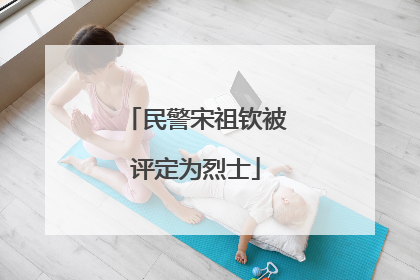 民警宋祖钦被评定为烈士