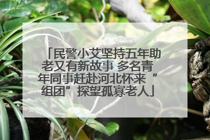 民警小艾坚持五年助老又有新故事 多名青年同事赶赴河北怀来“组团”探望孤寡老人