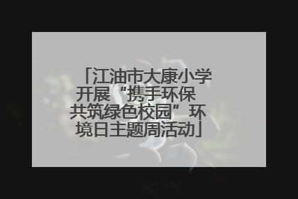 江油市大康小学开展“携手环保 共筑绿色校园”环境日主题周活动