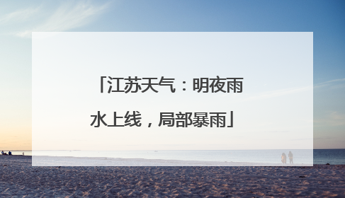 江苏天气：明夜雨水上线，局部暴雨