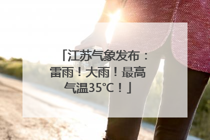 江苏气象发布：雷雨！大雨！最高气温35℃！