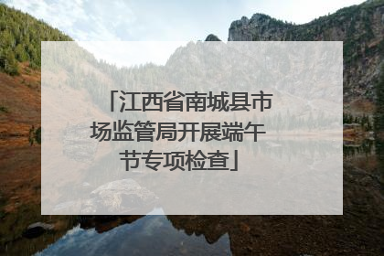 江西省南城县市场监管局开展端午节专项检查