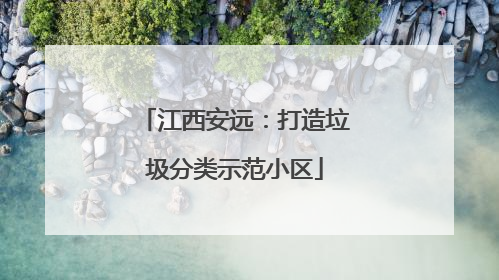 江西安远：打造垃圾分类示范小区