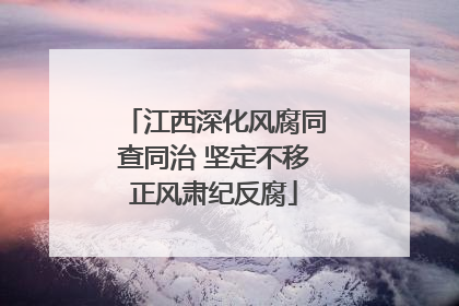 江西深化风腐同查同治 坚定不移正风肃纪反腐