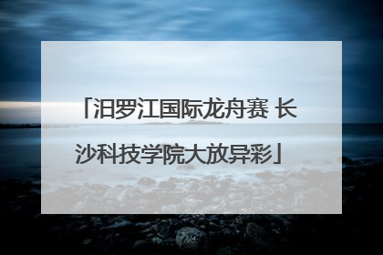 汨罗江国际龙舟赛 长沙科技学院大放异彩