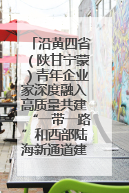沿黄四省（陕甘宁蒙）青年企业家深度融入高质量共建“一带一路”和西部陆海新通道建设战略合作交流会在甘肃兰州召开