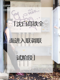 沈白高铁全面进入联调联试阶段