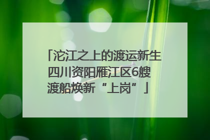 沱江之上的渡运新生 四川资阳雁江区6艘渡船焕新“上岗”