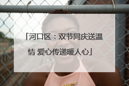 河口区：双节同庆送温情 爱心传递暖人心