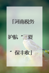 河南税务护航“三夏”保丰收
