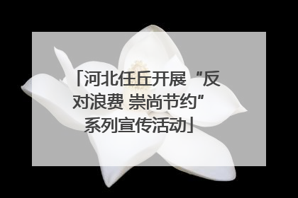 河北任丘开展“反对浪费 崇尚节约”系列宣传活动