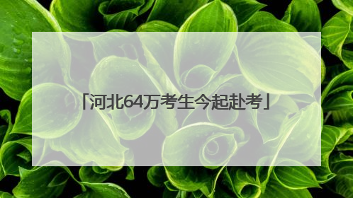 河北64万考生今起赴考