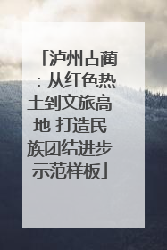 泸州古蔺：从红色热土到文旅高地 打造民族团结进步示范样板