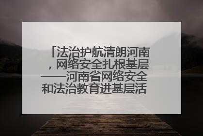 法治护航清朗河南，网络安全扎根基层——河南省网络安全和法治教育进基层活动正式启动