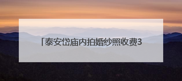 泰安岱庙内拍婚纱照收费300元，景区：是为了规范“商拍”行为，保证游客体验，收取费用全部上交国库