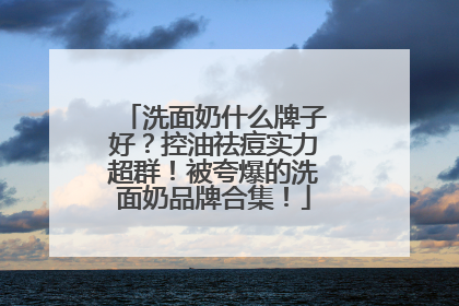 洗面奶什么牌子好？控油祛痘实力超群！被夸爆的洗面奶品牌合集！