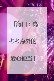 海口：高考考点外的爱心便当