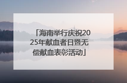 海南举行庆祝2025年献血者日暨无偿献血表彰活动