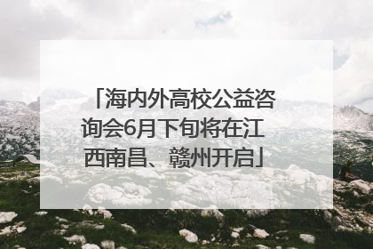 海内外高校公益咨询会6月下旬将在江西南昌、赣州开启