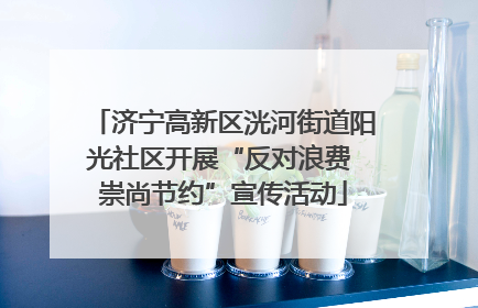 济宁高新区洸河街道阳光社区开展“反对浪费 崇尚节约”宣传活动