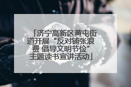 济宁高新区黄屯街道开展“反对铺张浪费 倡导文明节俭”主题读书宣讲活动