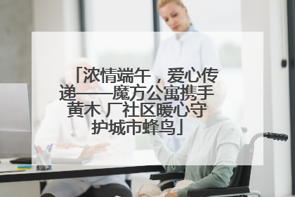 浓情端午，爱心传递——魔方公寓携手黄木 厂社区暖心守护城市蜂鸟
