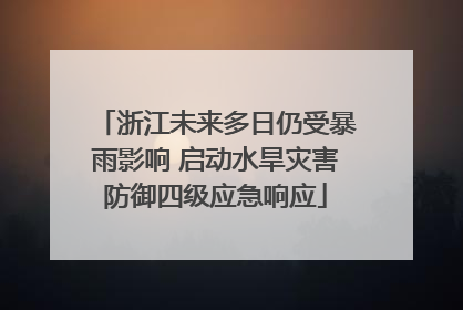 浙江未来多日仍受暴雨影响 启动水旱灾害防御四级应急响应