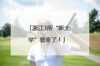 浙江3所“新大学”要来了！