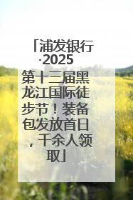 浦发银行·2025第十三届黑龙江国际徒步节！装备包发放首日，千余人领取