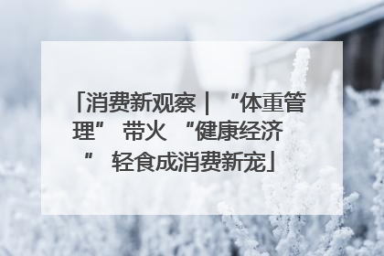消费新观察｜“体重管理” 带火 “健康经济” 轻食成消费新宠