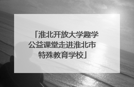 淮北开放大学趣学公益课堂走进淮北市特殊教育学校